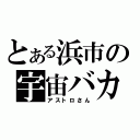 とある浜市の宇宙バカ（アストロさん）