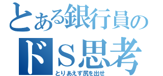 とある銀行員のドＳ思考（とりあえず尻を出せ）