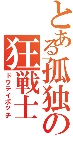 とある孤独の狂戦士（ドウテイボッチ）