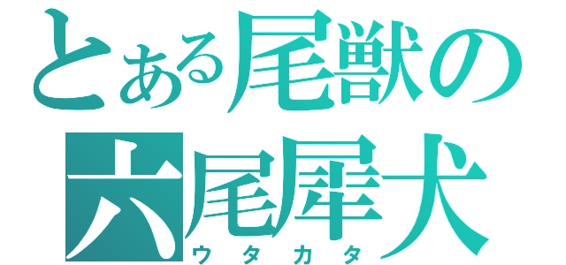 とある尾獣の六尾犀犬（ウタカタ）