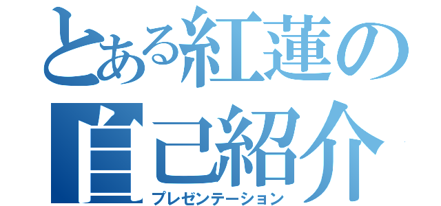 とある紅蓮の自己紹介（プレゼンテーション）