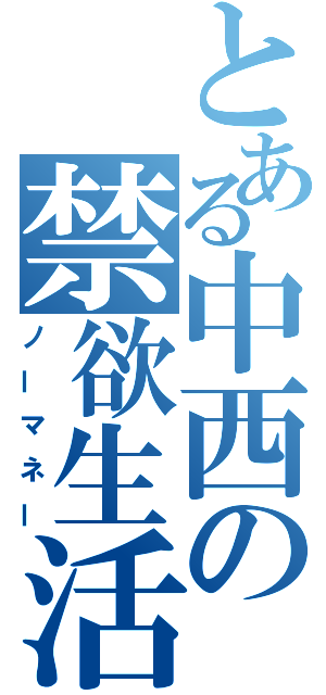 とある中西の禁欲生活（ノーマネー）