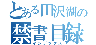 とある田沢湖の禁書目録（インデックス）