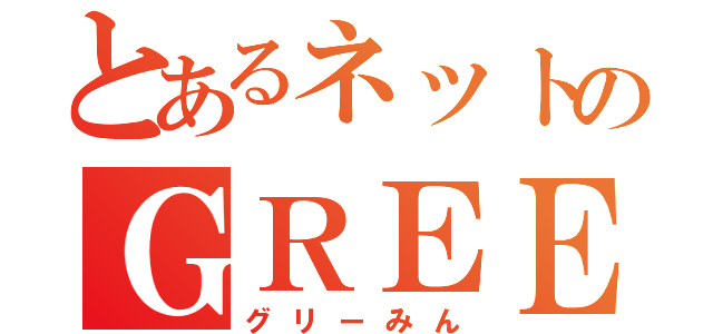 とあるネットのＧＲＥＥ民（グリーみん）