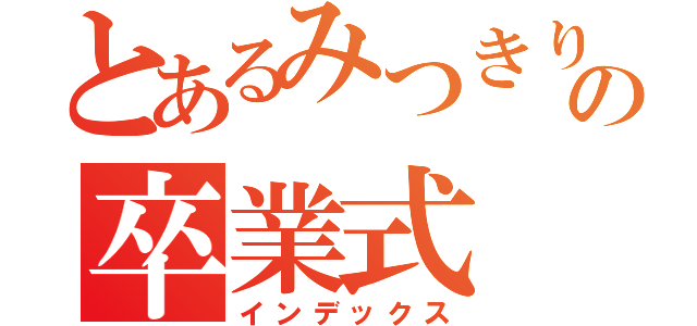 とあるみつきりんかの卒業式（インデックス）