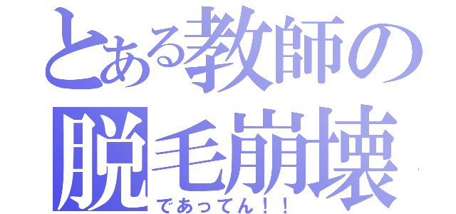 とある教師の脱毛崩壊（であってん！！）