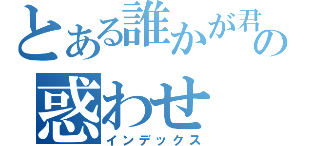 とある誰かが君をの惑わせ（インデックス）