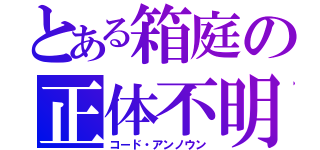 とある箱庭の正体不明（コード・アンノウン）