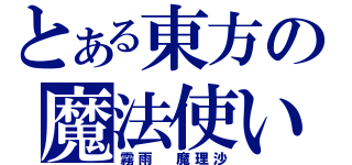 とある東方の魔法使い（霧雨 魔理沙）