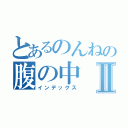 とあるのんねの腹の中Ⅱ（インデックス）