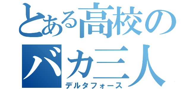 とある高校のバカ三人（デルタフォース）