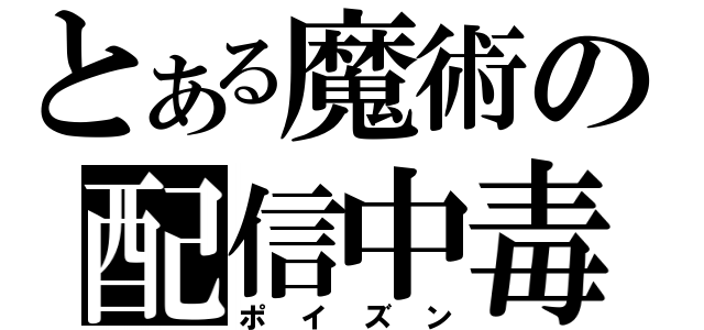 とある魔術の配信中毒（ポイズン）