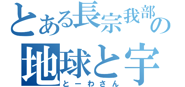 とある長宗我部元親の地球と宇宙を支配する物語（とーわさん）