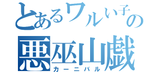 とあるワルい子の悪巫山戯（カーニバル）