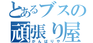 とあるブスの頑張り屋さん（がんばりや）