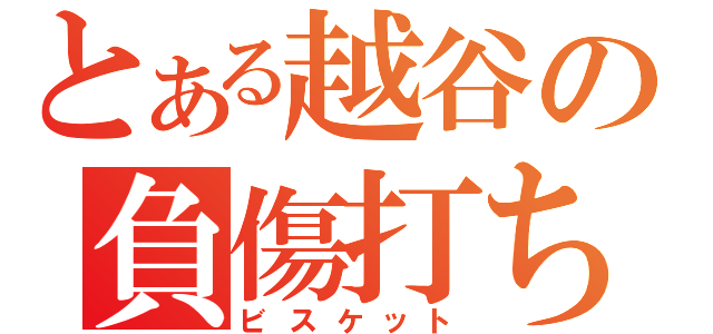 とある越谷の負傷打ち師（ビスケット）