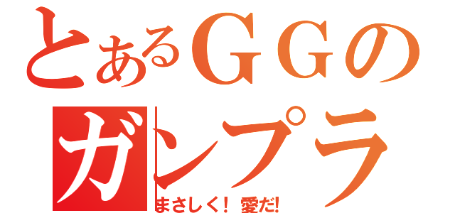 とあるＧＧのガンプラ放送（まさしく！愛だ！）