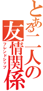 とある二人の友情関係（フレンドシップ）