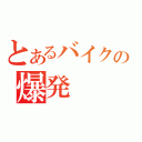 とあるバイクの爆発（）