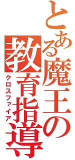 とある魔王の教育指導（クロスファイア）