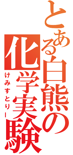 とある白熊の化学実験（けみすとりー）