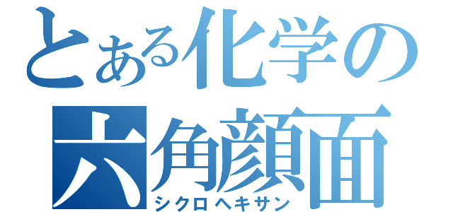 とある化学の六角顔面（シクロヘキサン）