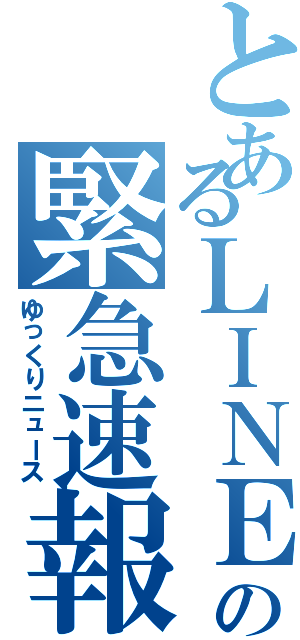 とあるＬＩＮＥのの緊急速報（ゆっくりニュース）