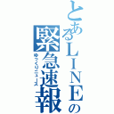 とあるＬＩＮＥのの緊急速報（ゆっくりニュース）