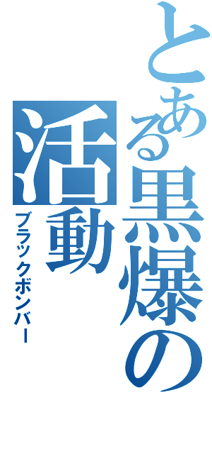 とある黒爆の活動（ブラックボンバー）