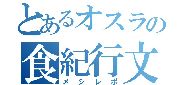 とあるオスラの食紀行文（メシレポ）