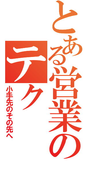 とある営業のテク（小手先のその先へ）