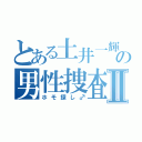 とある土井一輝の男性捜査Ⅱ（ホモ探し♂）