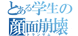 とある学生の顔面崩壊（トランザム）