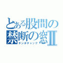 とある股間の禁断の窓Ⅱ（チンポチャック）