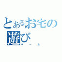 とあるお宅の遊び（ゲーム）