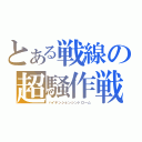 とある戦線の超騒作戦（ハイテンションシンドローム）