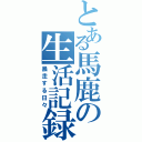 とある馬鹿の生活記録（暴走する日々）