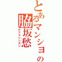 とあるマンションの脇坂愁（デブマシンガン）