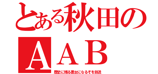 とある秋田のＡＡＢ（歴史に残る悪女になるぞを放送）