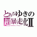 とあるゆきの超暴走化Ⅱ（ゆきゆきにしてやんよ！！）