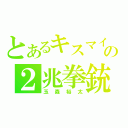 とあるキスマイの２兆拳銃（玉森裕太）