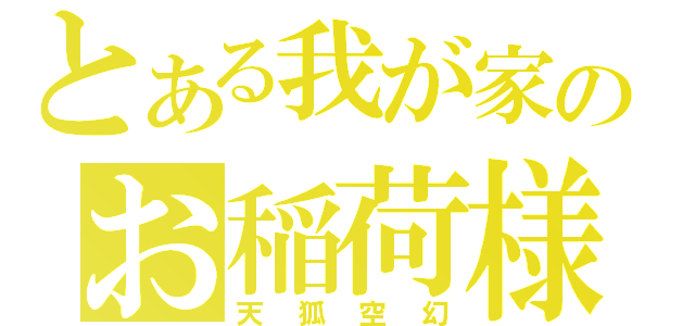 とある我が家のお稲荷様（天狐空幻）