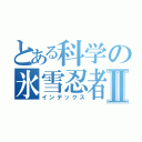 とある科学の氷雪忍者Ⅱ（インデックス）