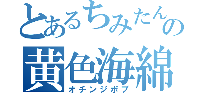 とあるちみたんの黄色海綿体（オチンジボブ）