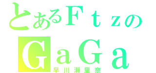 とあるＦｔｚのＧａＧａ（早川瀨里奈）