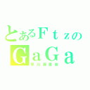 とあるＦｔｚのＧａＧａ（早川瀨里奈）