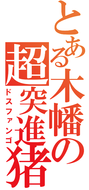 とある木幡の超突進猪（ドスファンゴ）