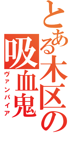 とある木区の吸血鬼（ヴァンパイア）