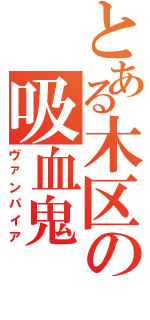 とある木区の吸血鬼（ヴァンパイア）