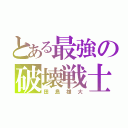 とある最強の破壊戦士（田島雄大）